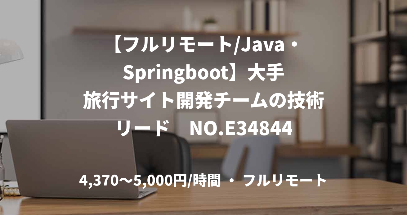 【フルリモート/Java・Springboot】大手旅行サイト開発チームの技術リード　NO.E34844
