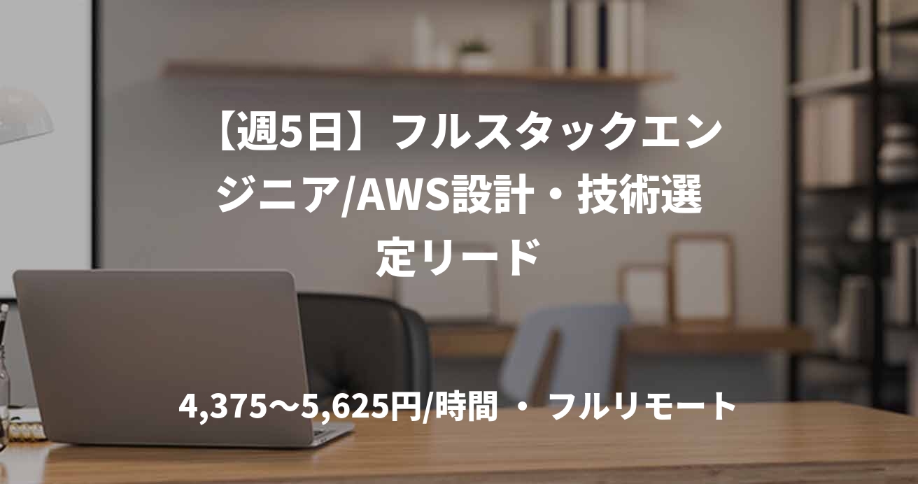 【週5日】フルスタックエンジニア/AWS設計・技術選定リード