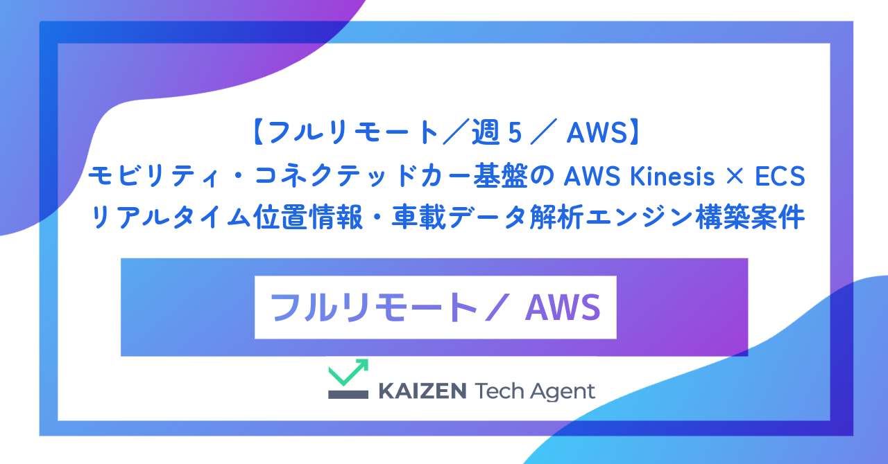 【フルリモート／週5／AWS】モビリティ・コネクテッドカー基盤のAWS Kinesis × ECS リアルタイム位置情報・車載データ解析エンジン構築案件