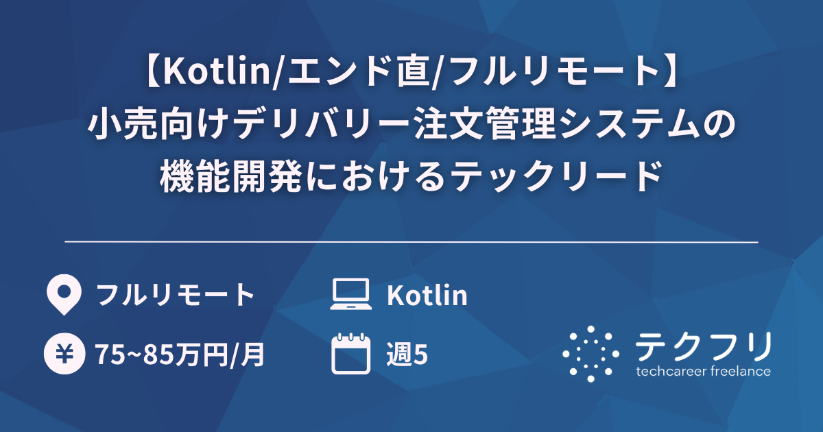 【Kotlin/エンド直/フルリモート】小売向けデリバリー注文管理システムの機能開発におけるテックリード