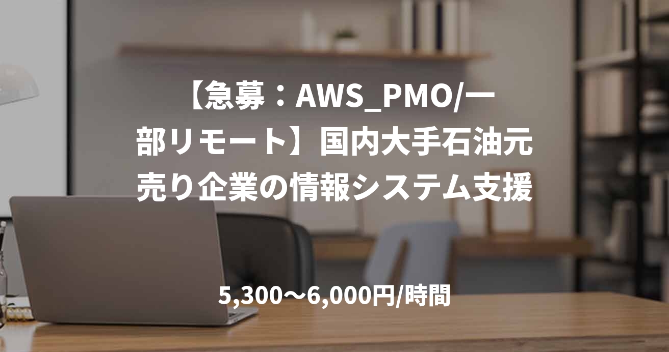 【急募:AWS_PMO/一部リモート】国内大手石油元売り企業の情報システム支援