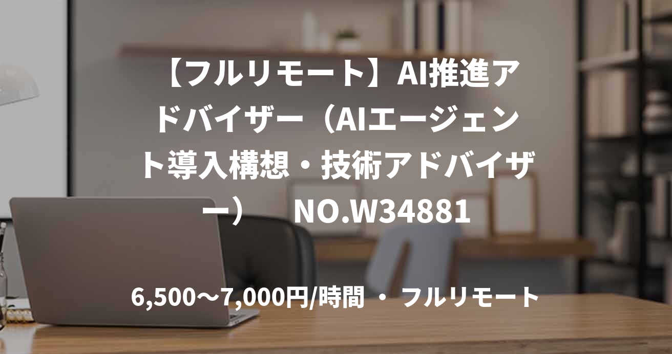 【フルリモート】AI推進アドバイザー（AIエージェント導入構想・技術アドバイザー）　NO.W34881