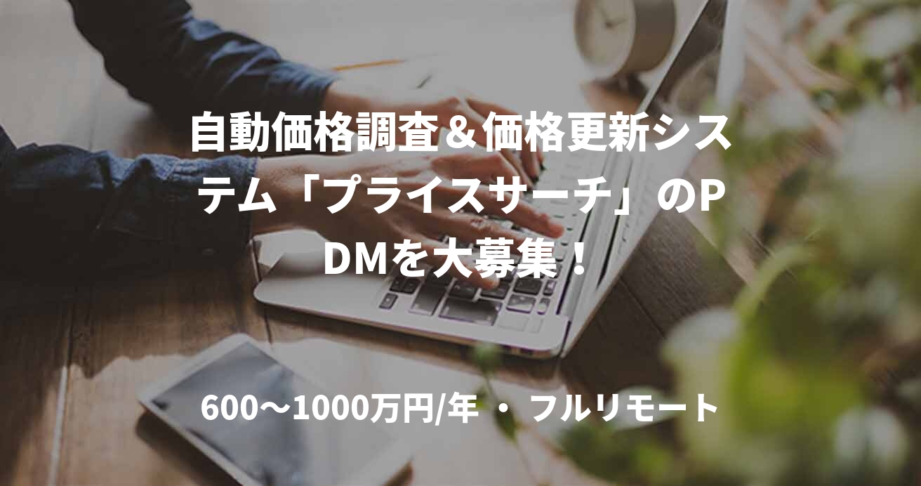 自動価格調査＆価格更新システム「プライスサーチ」のPDMを大募集！