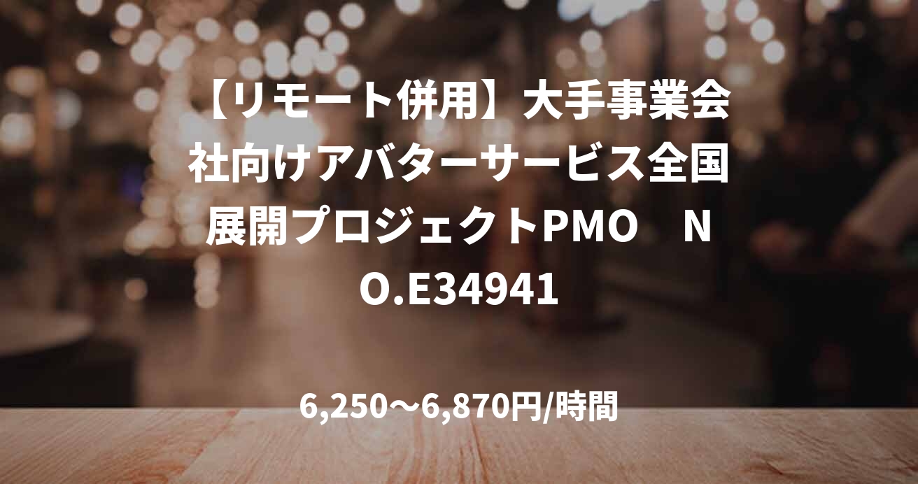 【リモート併用】大手事業会社向けアバターサービス全国展開プロジェクトPMO　NO.E34941