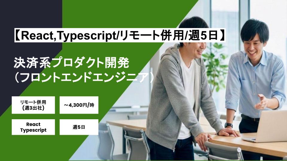 【React,Typescript/リモート併用】週5日/決済系プロダクト開発(フロントエンドエンジニア)/パートナー案件