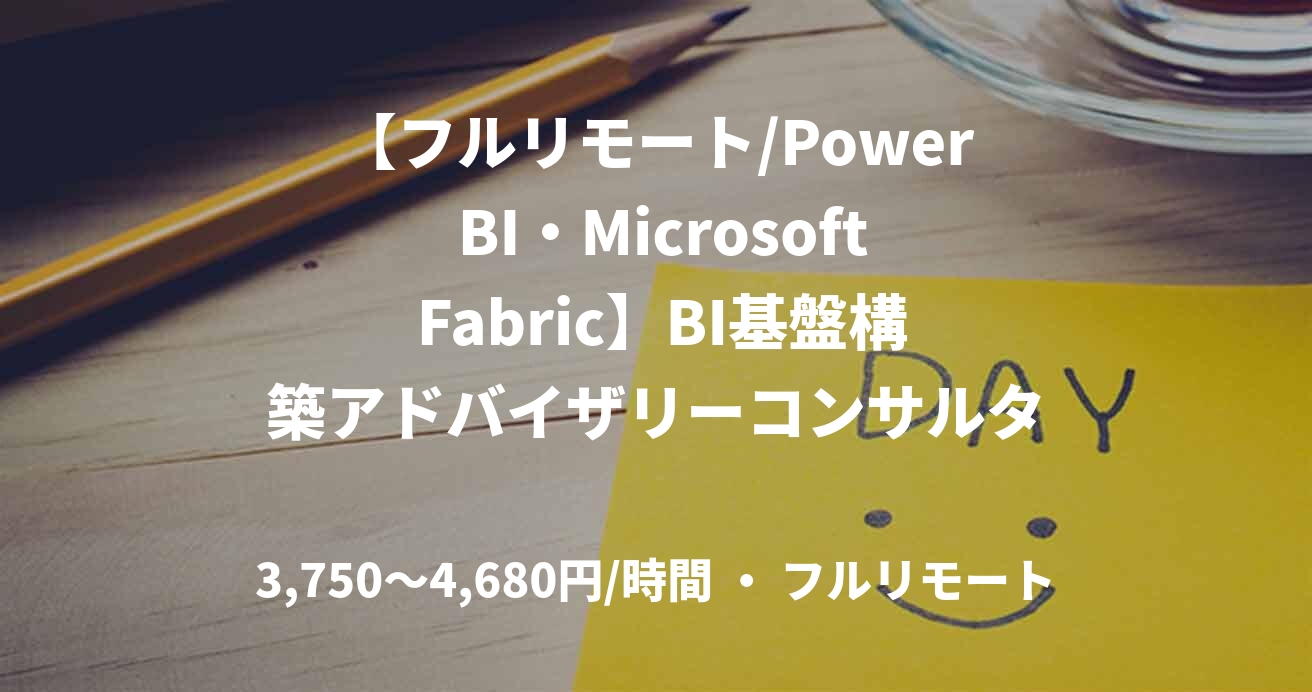 【フルリモート/Power BI・Microsoft Fabric】BI基盤構築アドバイザリーコンサルタント　NO.W35001
