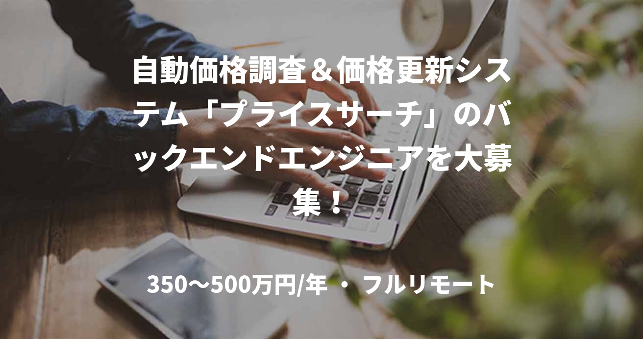 自動価格調査＆価格更新システム「プライスサーチ」のバックエンドエンジニアを大募集！
