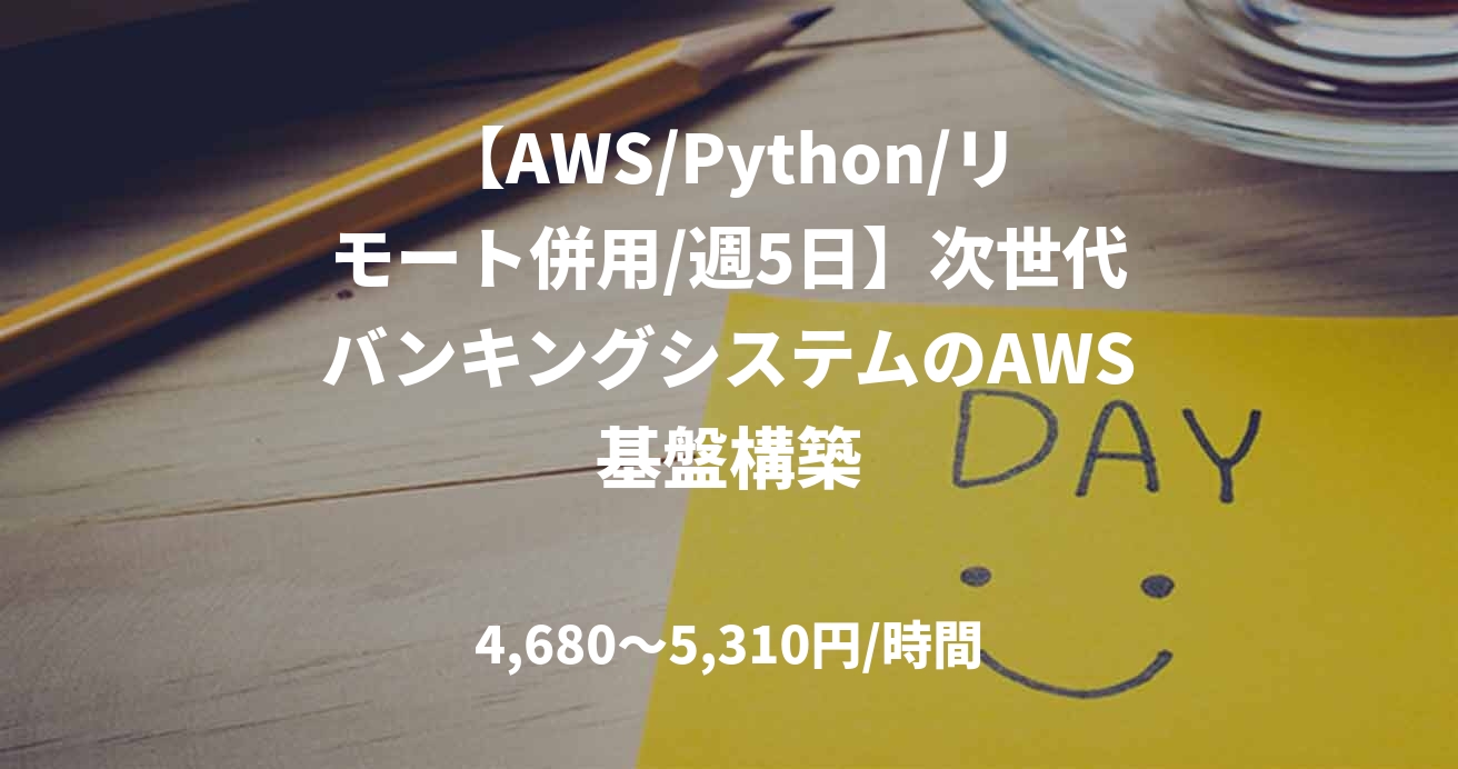 【AWS/Python/リモート併用/週5日】次世代バンキングシステムのAWS基盤構築