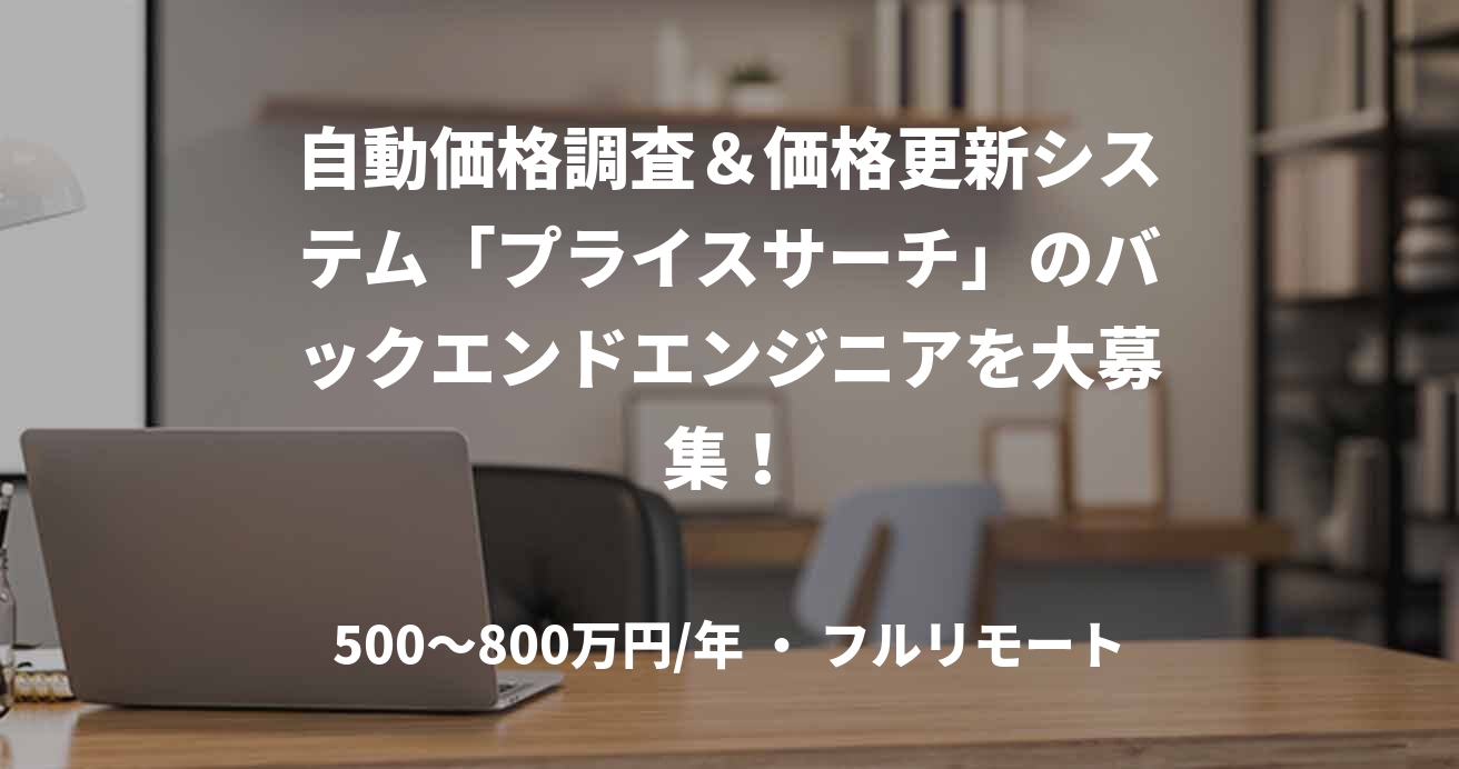 自動価格調査＆価格更新システム「プライスサーチ」のバックエンドエンジニアを大募集！