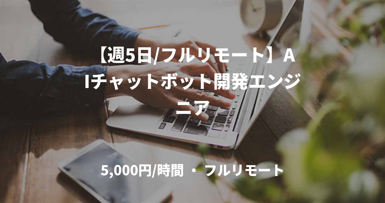 【週5日/フルリモート】AIチャットボット開発エンジニア