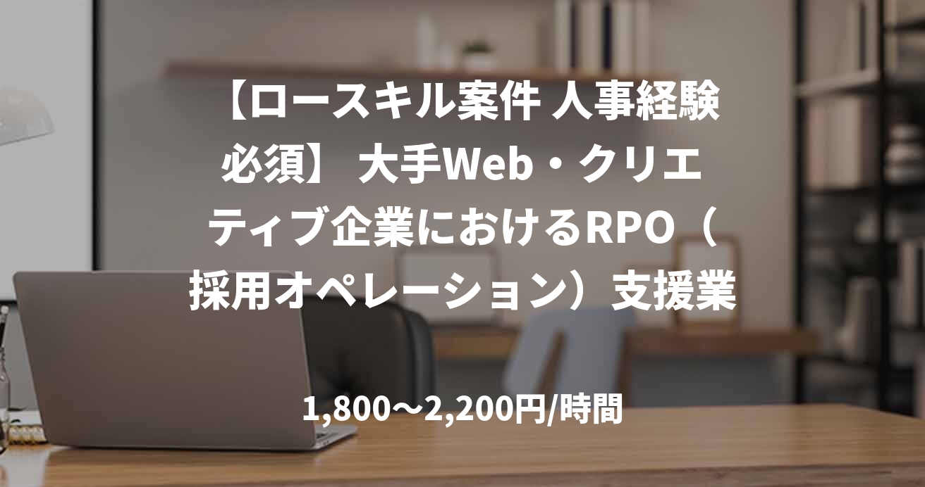 【ロースキル案件 人事経験必須】 大手Web・クリエティブ企業におけるRPO（採用オペレーション）支援業務