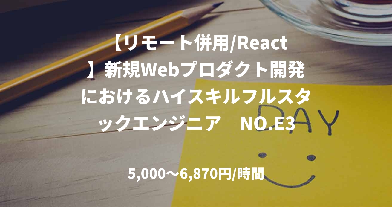 【リモート併用/React】新規Webプロダクト開発におけるハイスキルフルスタックエンジニア　NO.E35102