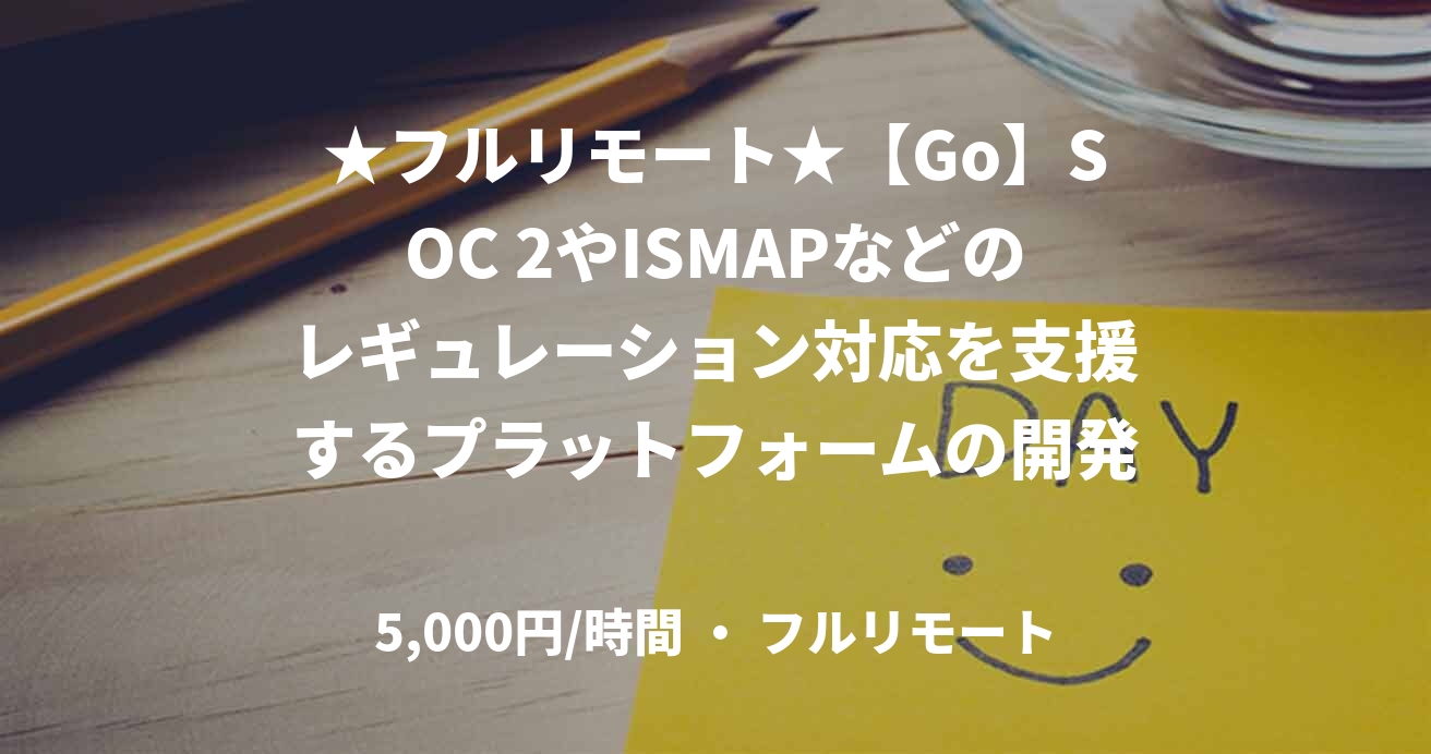 ★フルリモート★【Go】SOC 2やISMAPなどのレギュレーション対応を支援するプラットフォームの開発