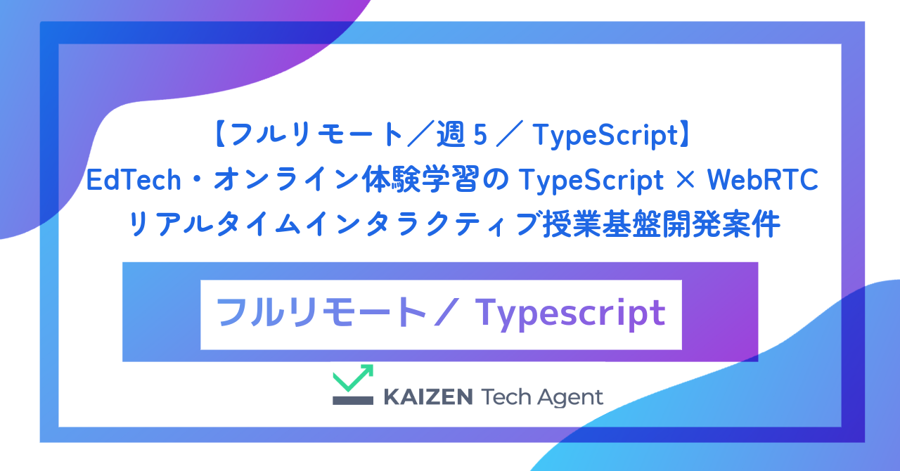 【フルリモート／週5／TypeScript】EdTech・オンライン体験学習のTypeScript × WebRTC リアルタイムインタラクティブ授業基盤開発案件