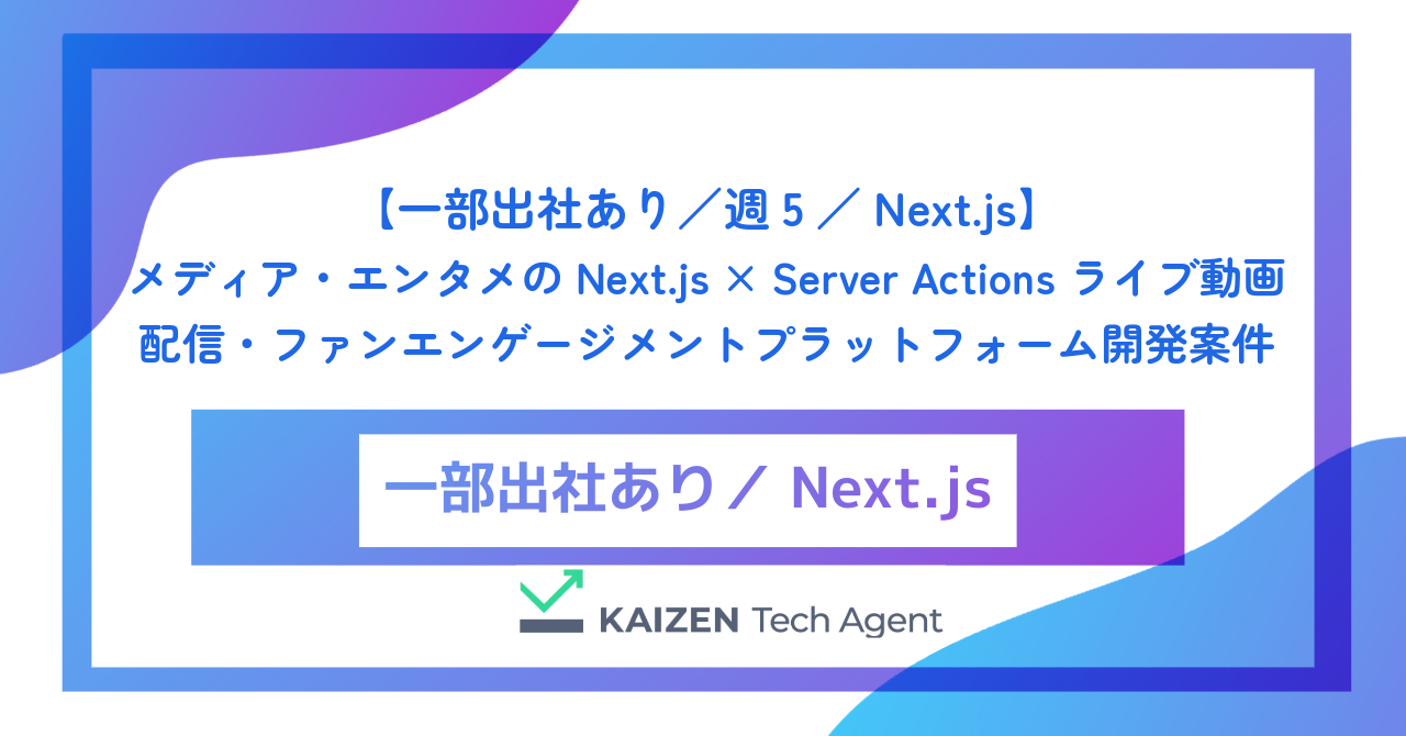 【一部出社あり／週5／Next.js】メディア・エンタメのNext.js × Server Actions ライブ動画配信・ファンエンゲージメントプラットフォーム開発案件