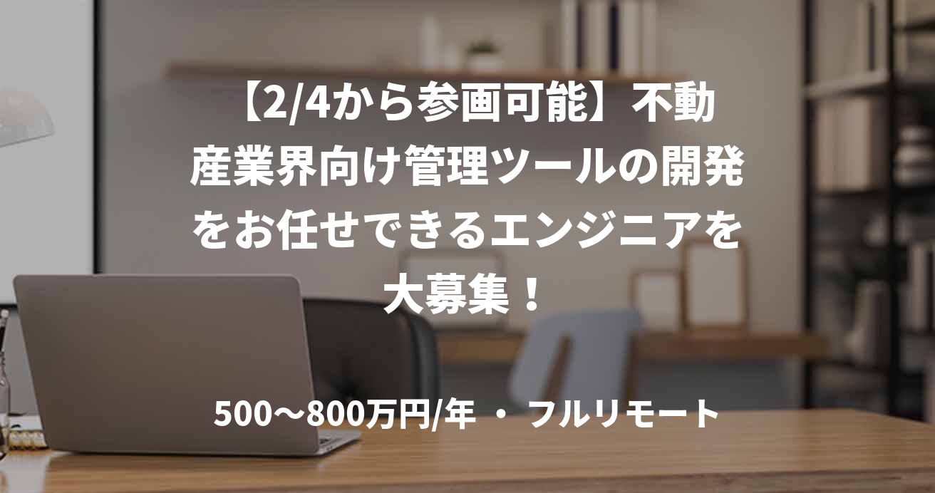 【2/4から参画可能】不動産業界向け管理ツールの開発をお任せできるエンジニアを大募集！