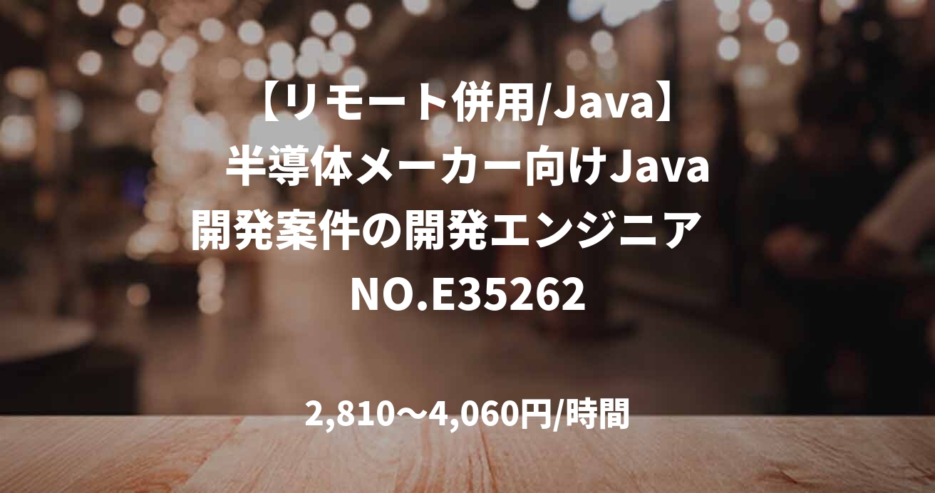 【リモート併用/Java】半導体メーカー向けJava開発案件の開発エンジニア　NO.E35262