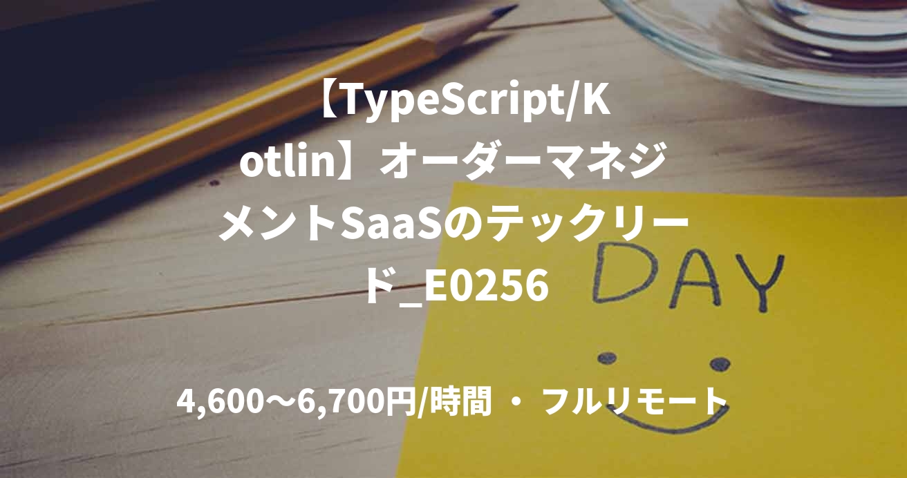 【TypeScript/Kotlin】オーダーマネジメントSaaSのテックリード_E0256