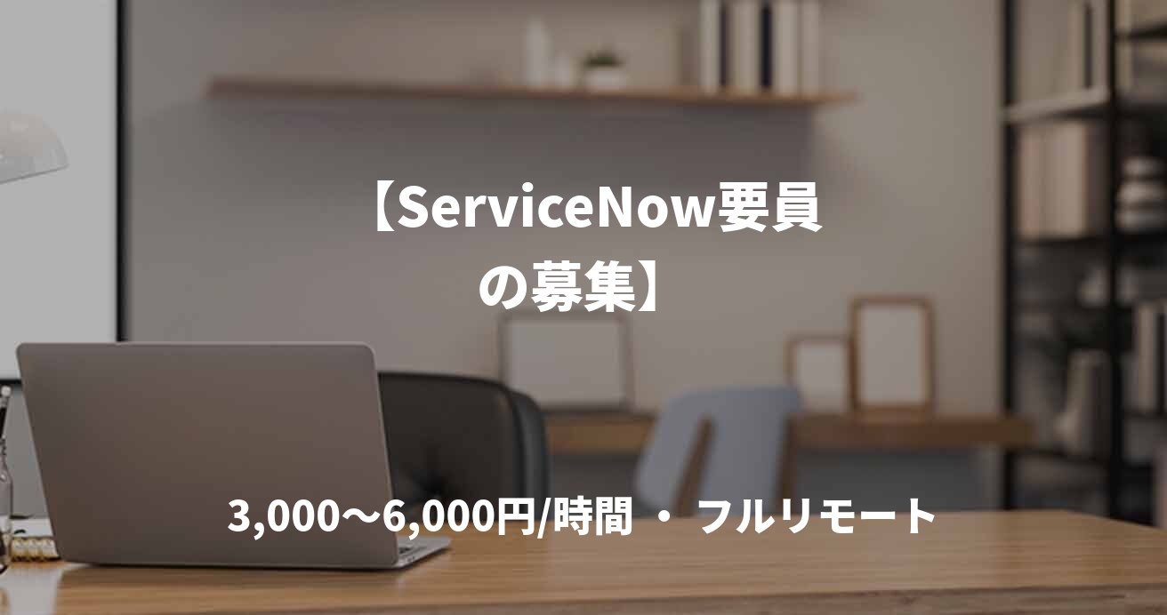【ServiceNow要員の募集】