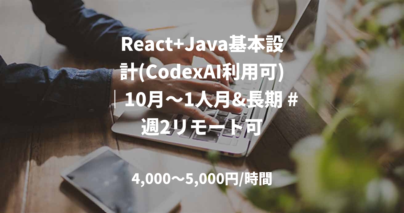 React+Java基本設計(CodexAI利用可)|10月〜1人月&長期 #週2リモート可