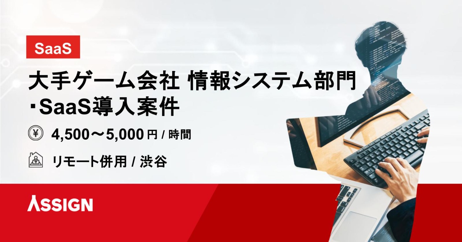 【SaaS】大手ゲーム会社 情報システム部門・SaaS導入案件　リモート併用＠渋谷