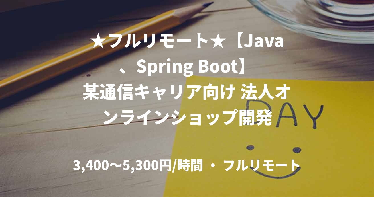 ★フルリモート★【Java、Spring Boot】某通信キャリア向け 法人オンラインショップ開発