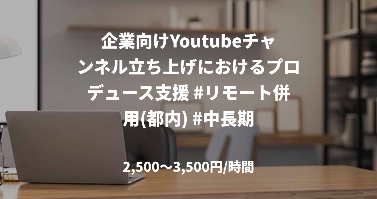 企業向けYoutubeチャンネル立ち上げにおけるプロデュース支援 #リモート併用(都内) #中長期