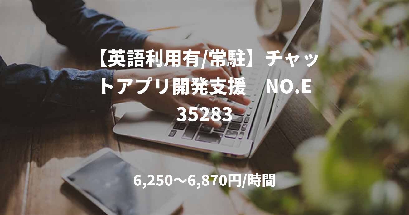【英語利用有/常駐】チャットアプリ開発支援　NO.E35283