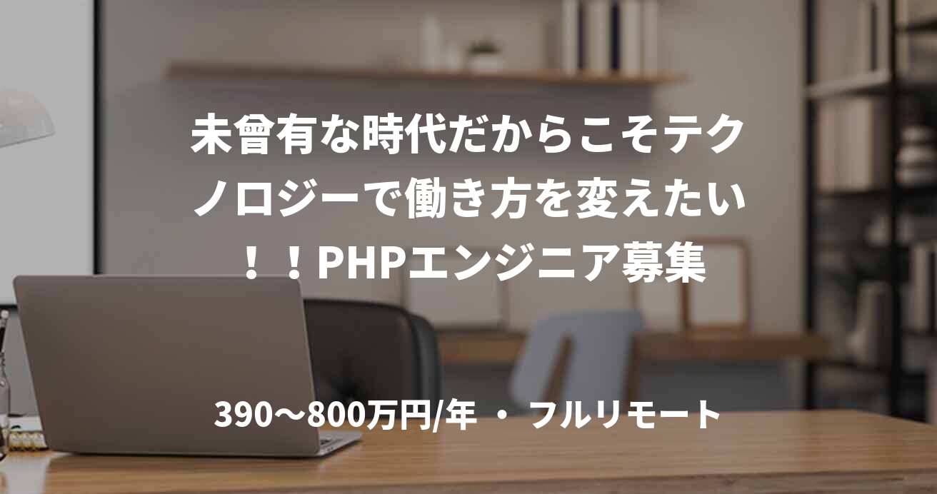 未曾有な時代だからこそテクノロジーで働き方を変えたい！！PHPエンジニア募集