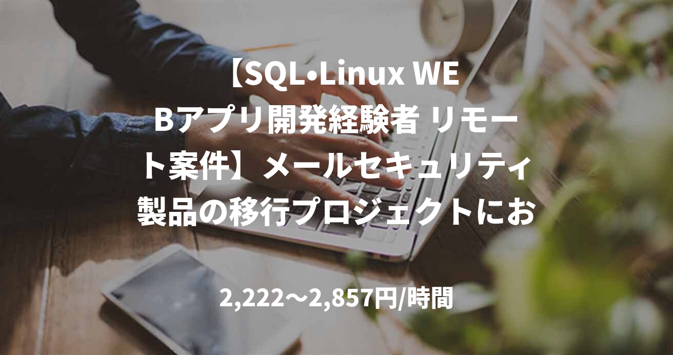 【SQL•Linux WEBアプリ開発経験者 リモート案件】メールセキュリティ製品の移行プロジェクトにおける改修業務