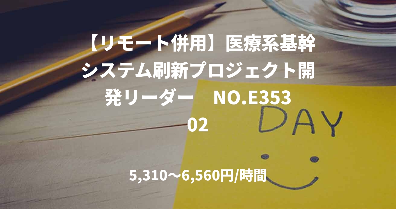 【リモート併用】医療系基幹システム刷新プロジェクト開発リーダー　NO.E35302