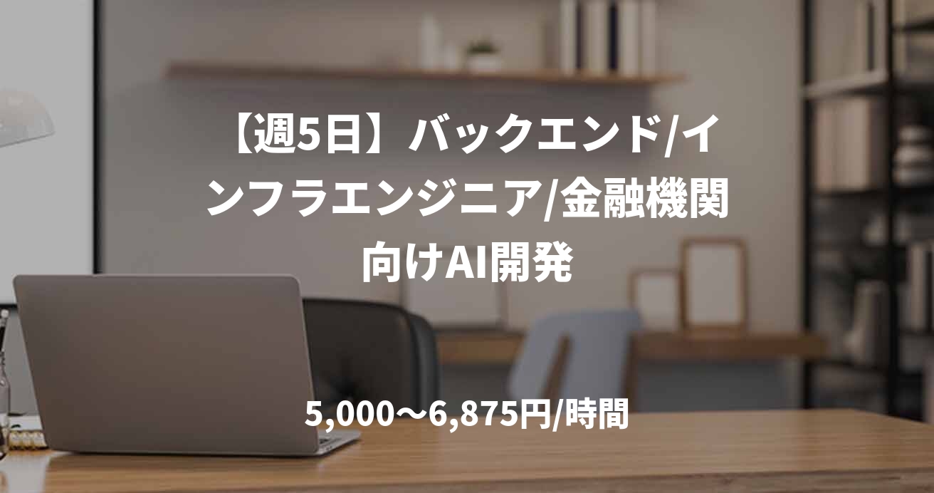 【週5日】バックエンド/インフラエンジニア/金融機関向けAI開発