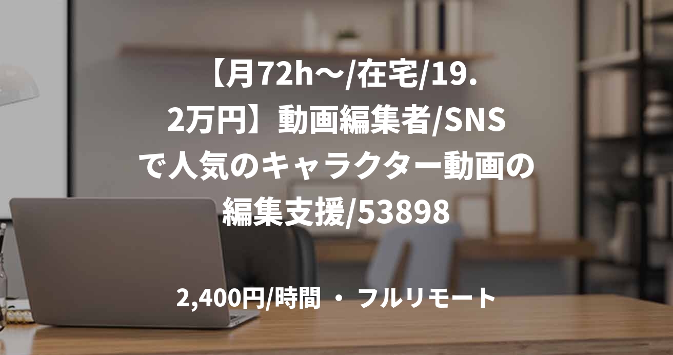 【月72h～/在宅/19.2万円】動画編集者/SNSで人気のキャラクター動画の編集支援/53898