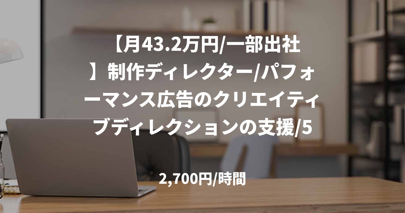 【月43.2万円/一部出社】制作ディレクター/パフォーマンス広告のクリエイティブディレクションの支援/53997