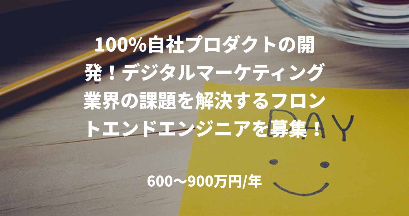 100%自社プロダクトの開発!デジタルマーケティング業界の課題を解決するフロントエンドエンジニアを募集!