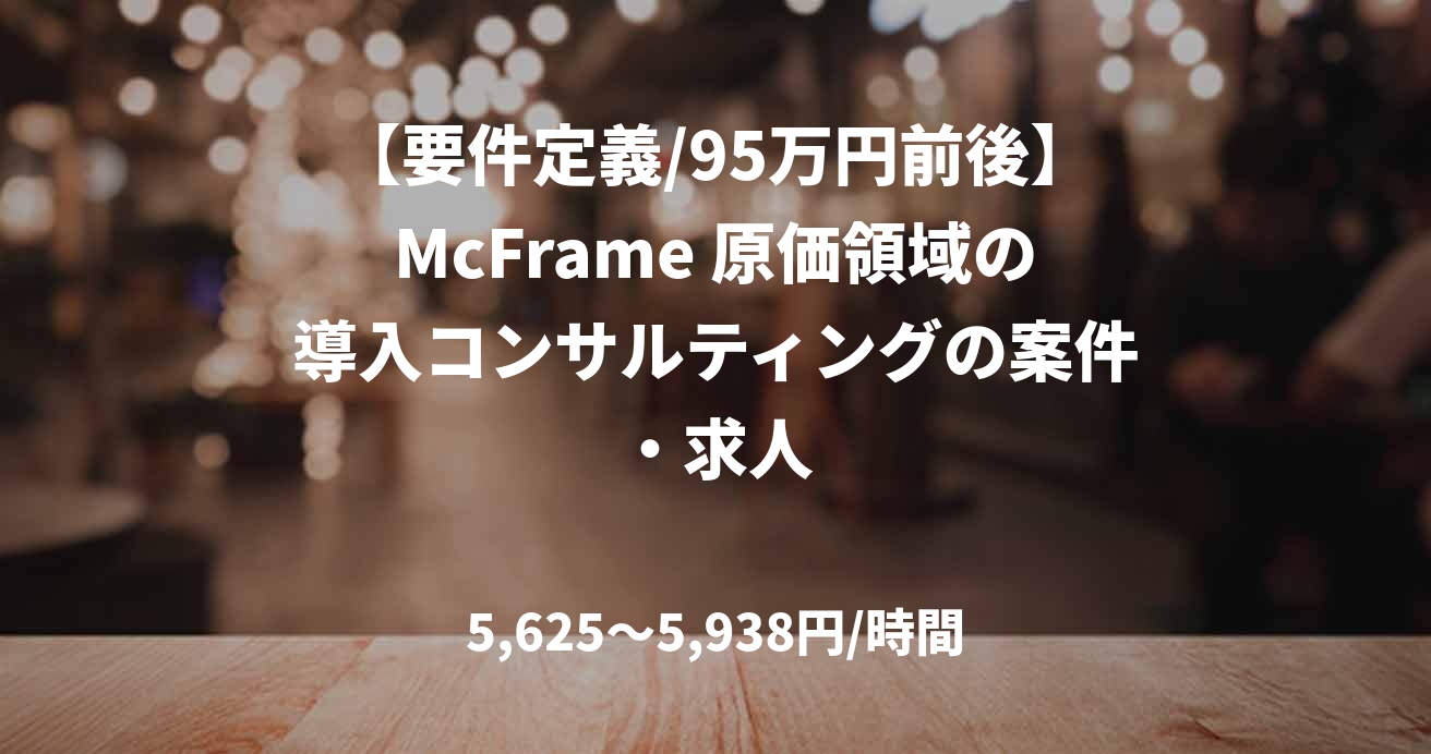【要件定義/95万円前後】McFrame 原価領域の導入コンサルティングの案件・求人