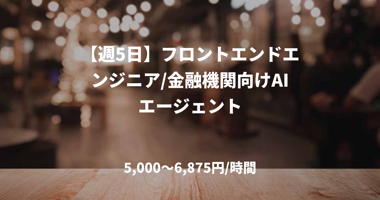 【週5日】フロントエンドエンジニア/金融機関向けAIエージェント