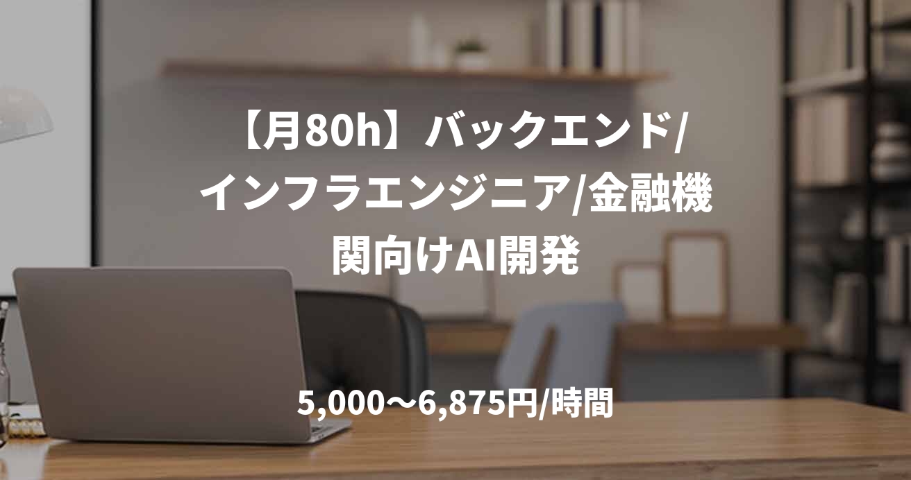 【月80h】バックエンド/インフラエンジニア/金融機関向けAI開発