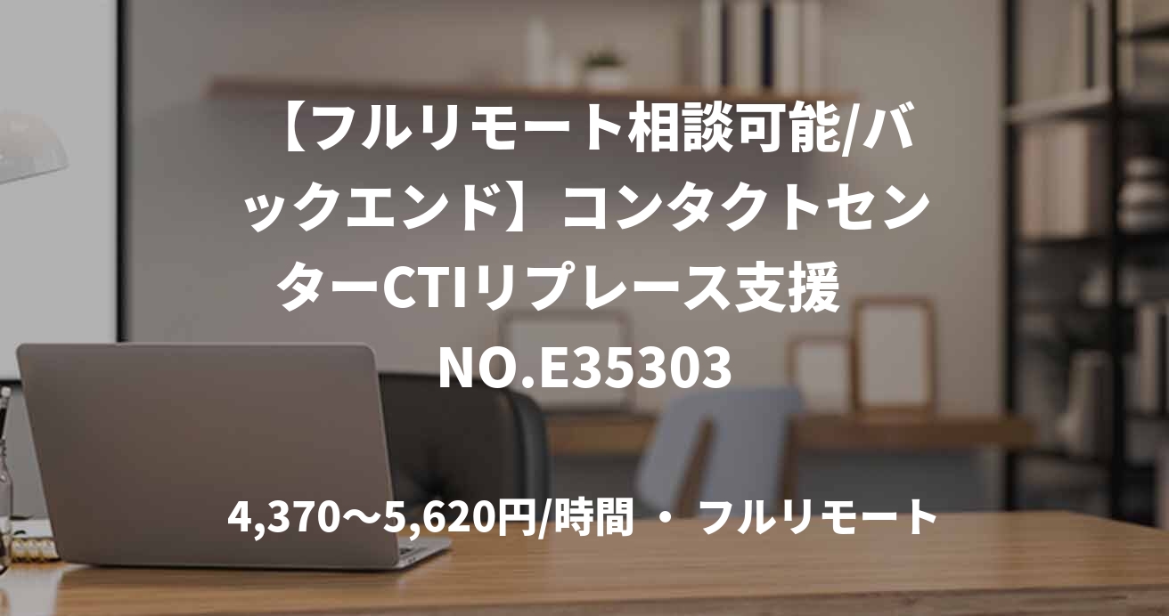 【フルリモート相談可能/バックエンド】コンタクトセンターCTIリプレース支援　NO.E35303