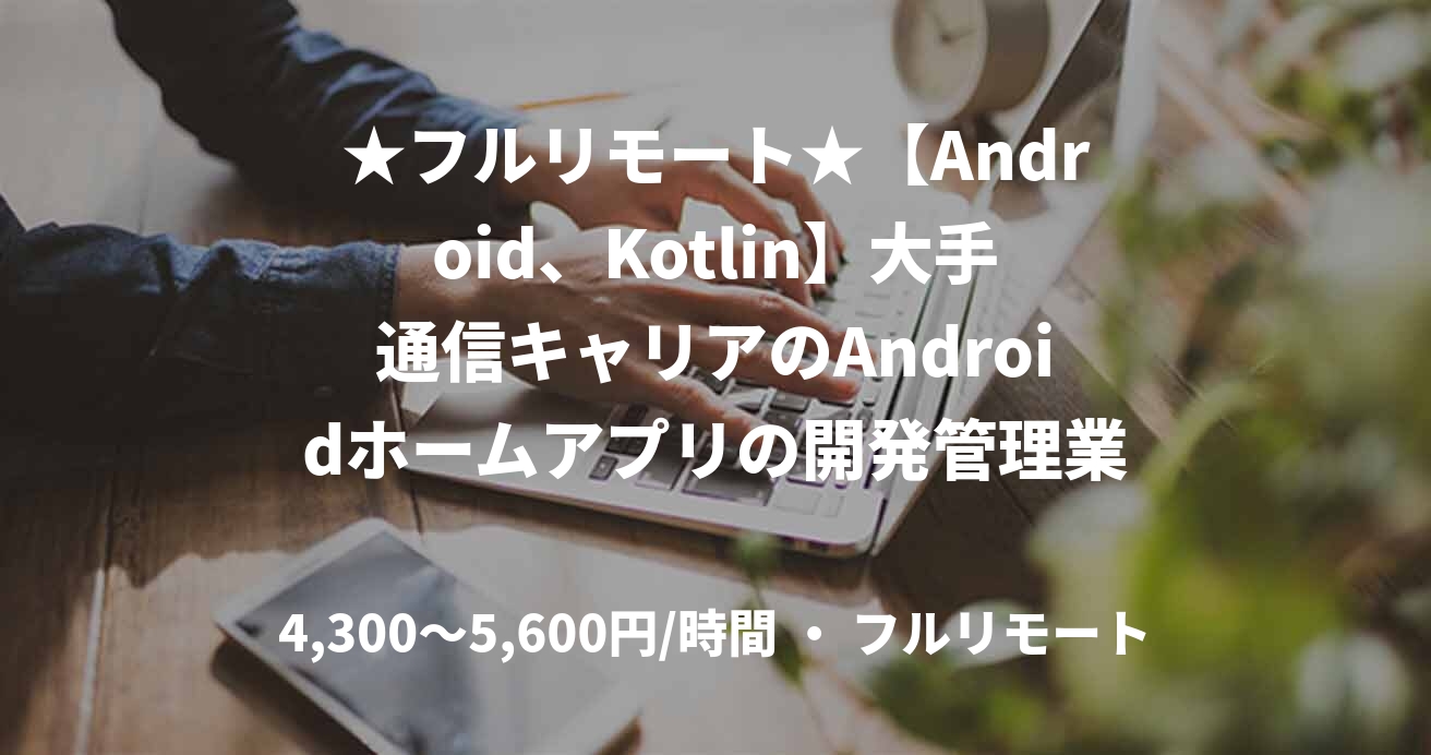 ★フルリモート★【Android、Kotlin】大手通信キャリアのAndroidホームアプリの開発管理業務