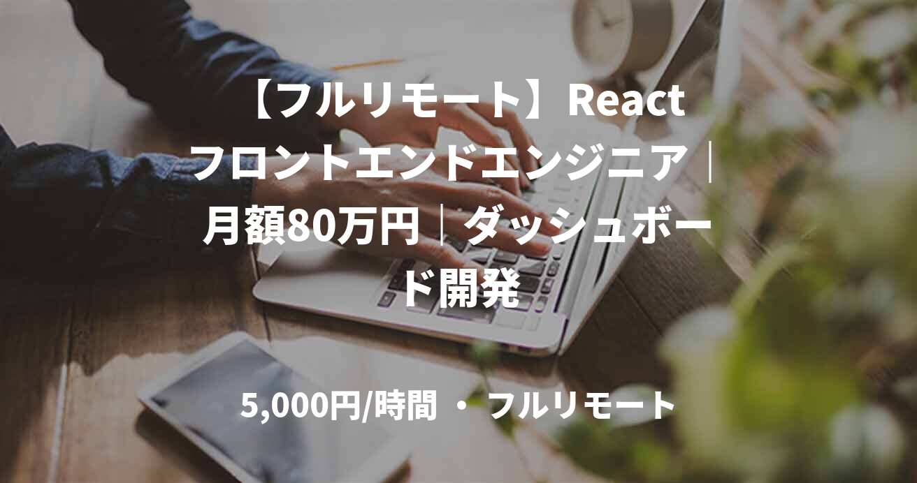【フルリモート】Reactフロントエンドエンジニア｜月額80万円｜ダッシュボード開発