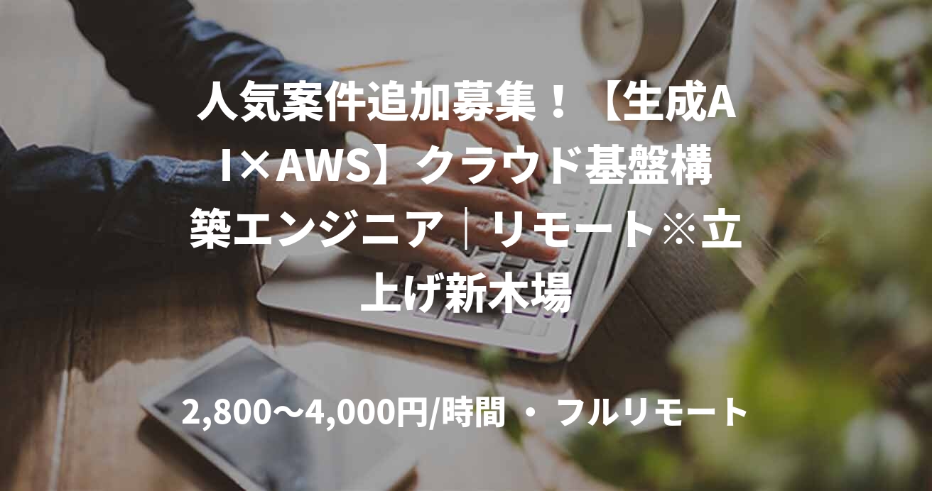 人気案件追加募集！【生成AI×AWS】クラウド基盤構築エンジニア｜リモート※立上げ新木場