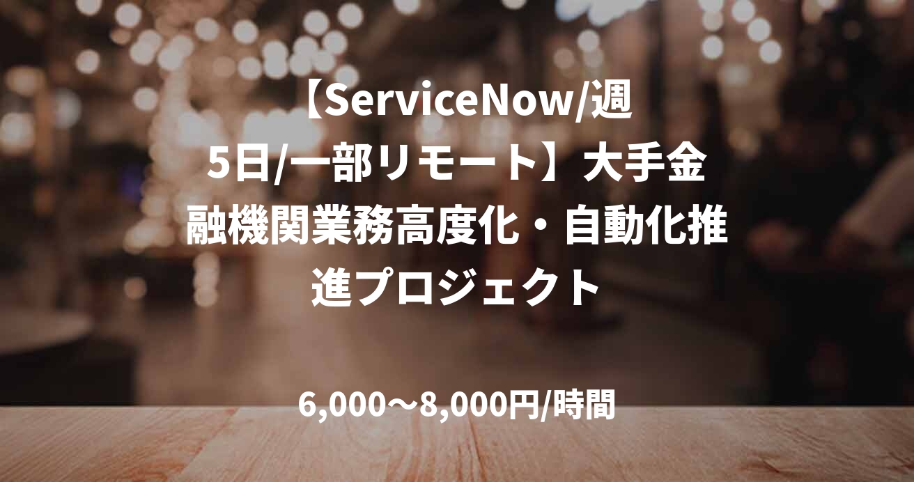 【ServiceNow/週5日/一部リモート】大手金融機関業務高度化・自動化推進プロジェクト