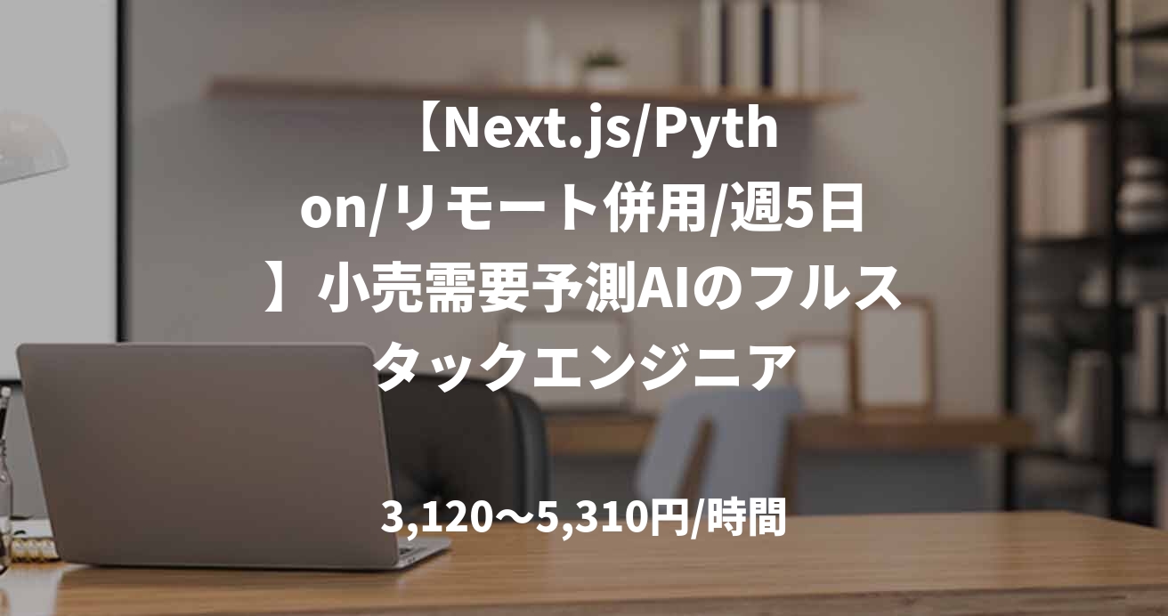 【Next.js/Python/リモート併用/週5日】小売需要予測AIのフルスタックエンジニア