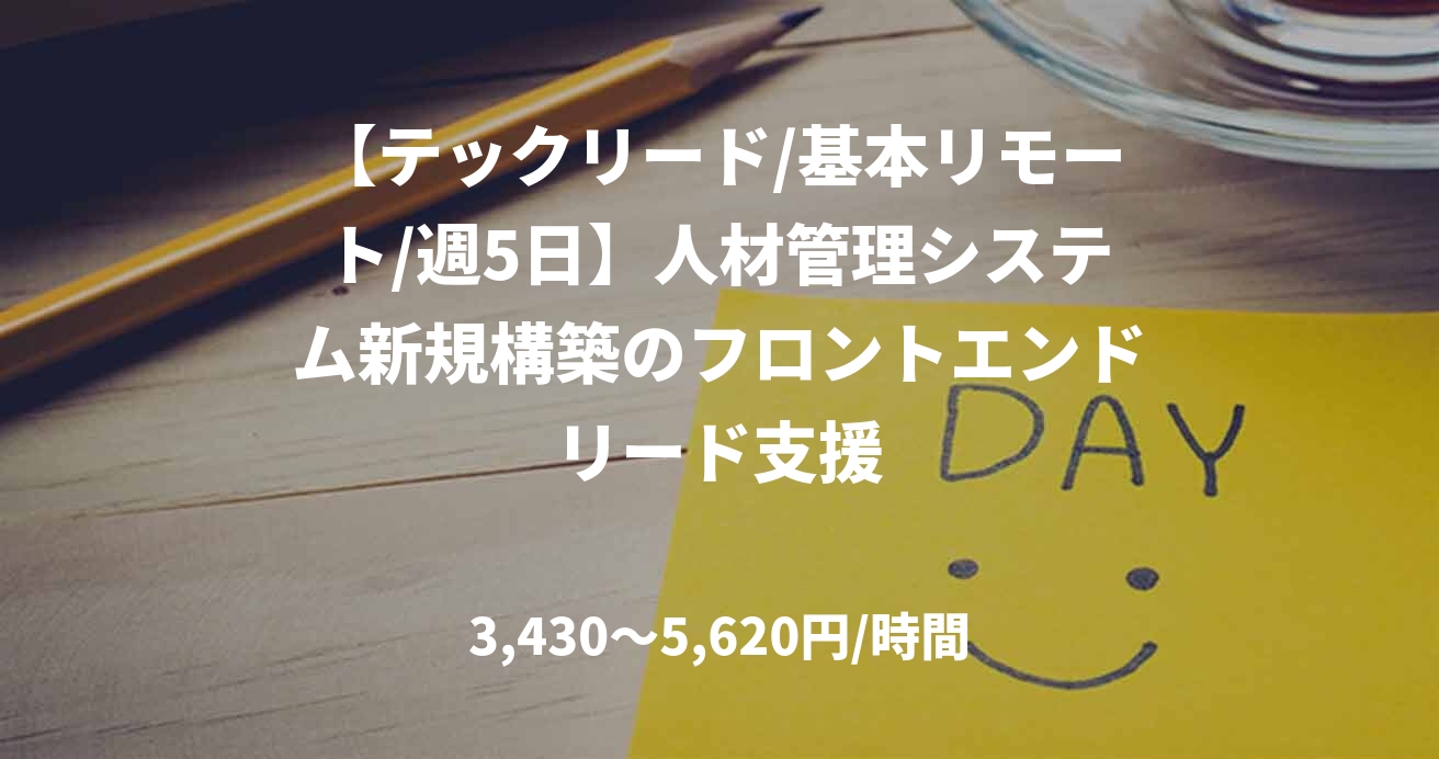 【テックリード/基本リモート/週5日】人材管理システム新規構築のフロントエンドリード支援