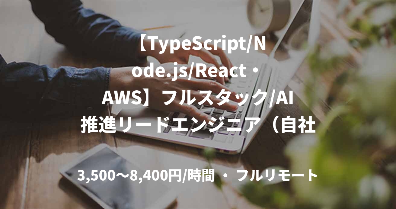 【TypeScript/Node.js/React・AWS】フルスタック/AI推進リードエンジニア（自社プロダクト）