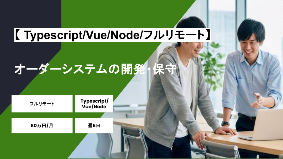 【 Typescript/Vue/Node/フルリモート】週5日/オーダーシステムの開発・保守/パートナー案件