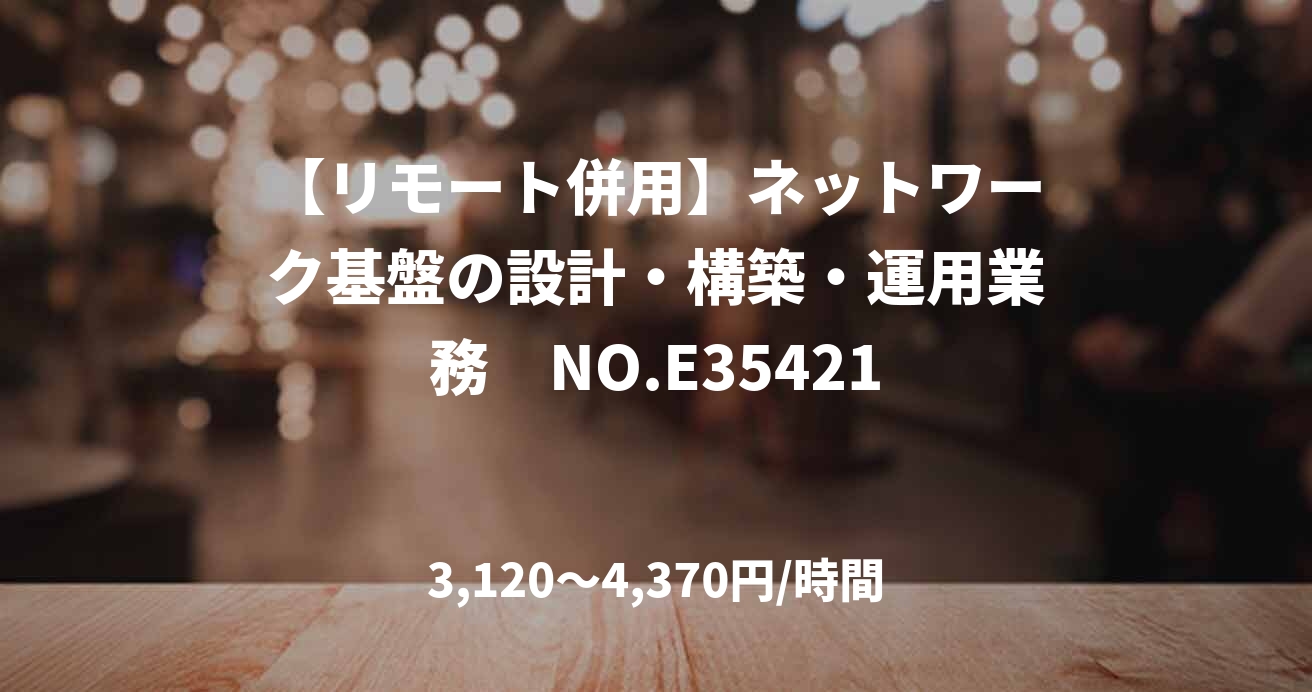 【リモート併用】ネットワーク基盤の設計・構築・運用業務　NO.E35421