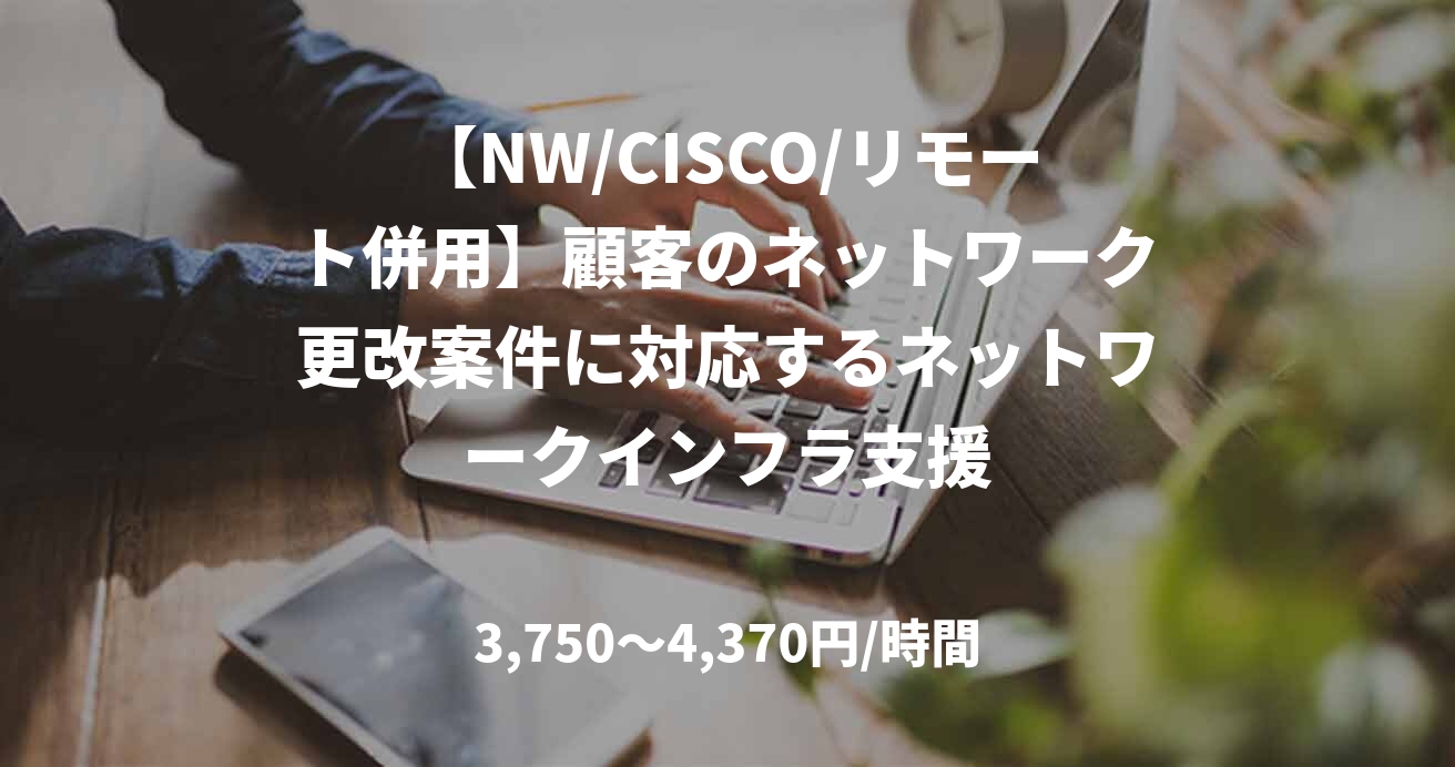 【NW/CISCO/リモート併用】顧客のネットワーク更改案件に対応するネットワークインフラ支援