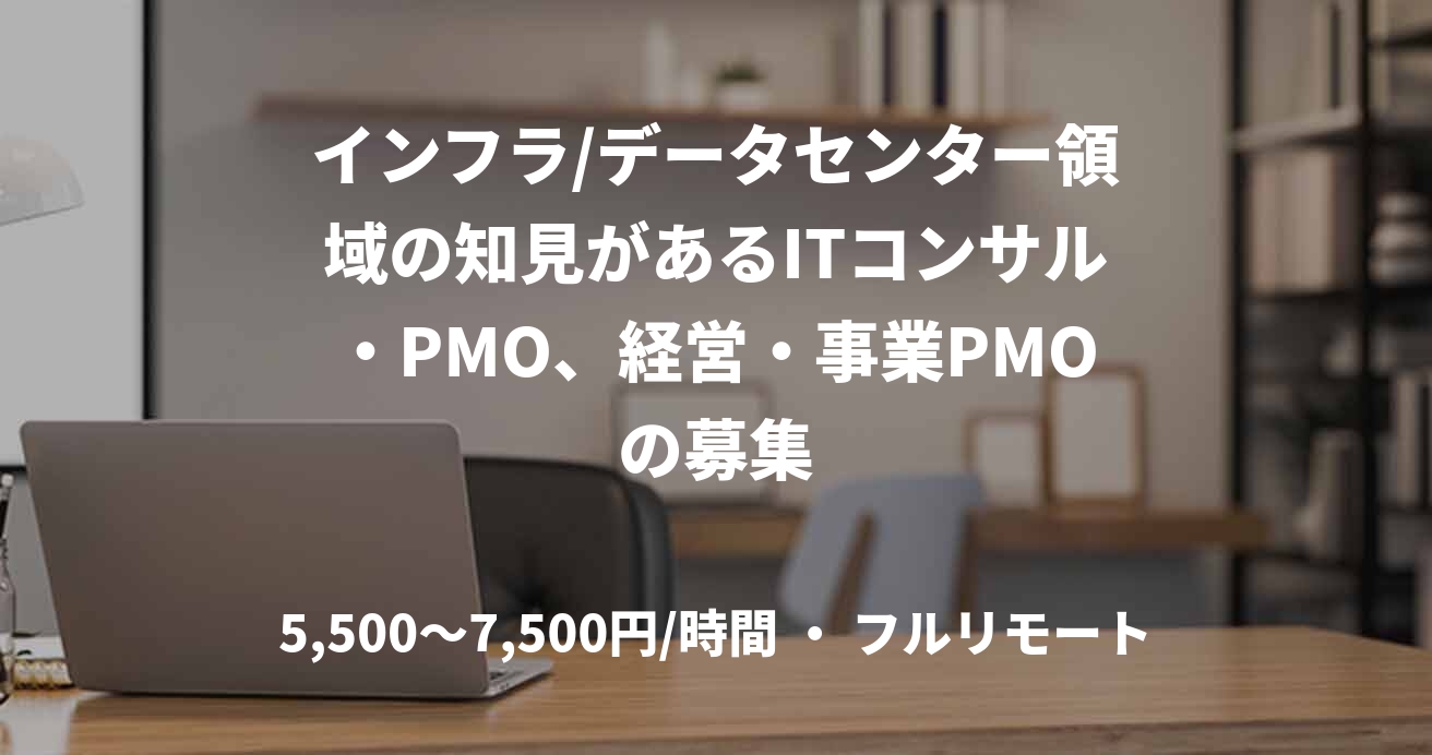 インフラ/データセンター領域の知見があるITコンサル・PMO、経営・事業PMOの募集